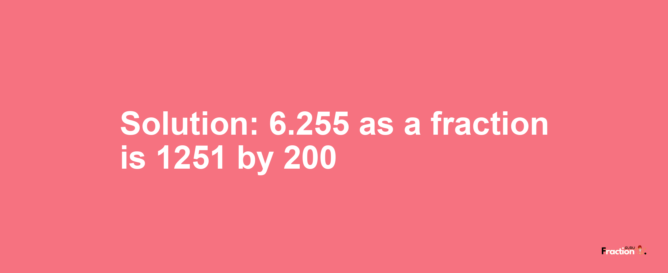 Solution:6.255 as a fraction is 1251/200